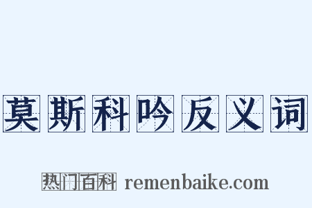 莫斯科吟反义词是什么意思的图片